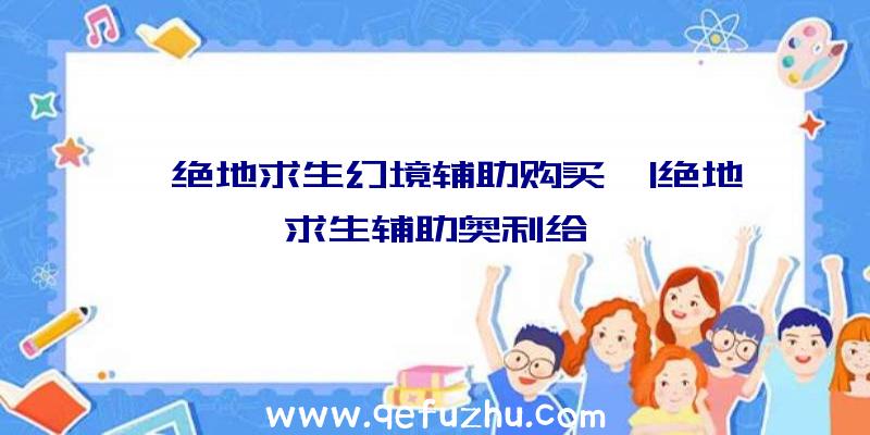 「绝地求生幻境辅助购买」|绝地求生辅助奥利给